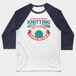 A day without knitting is like... just kidding I have no idea - Funny Knitting Quotes - Baseball T-Shirt